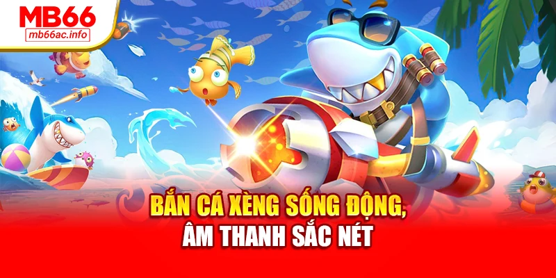 Bắn cá xèng sống động, âm thanh sắc nét
