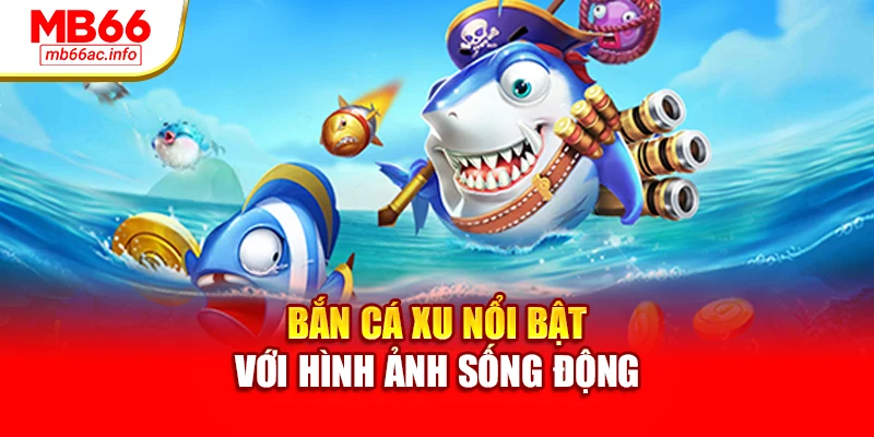 Bắn cá xu nổi bật với hình ảnh sống động