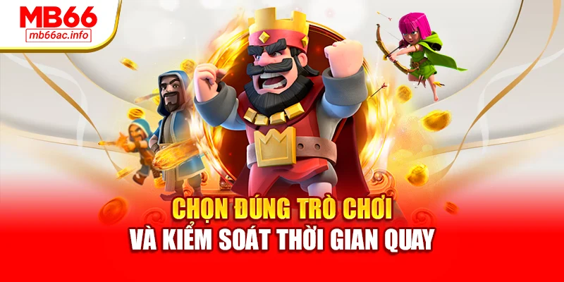 Chọn đúng trò chơi và kiểm soát thời gian quay