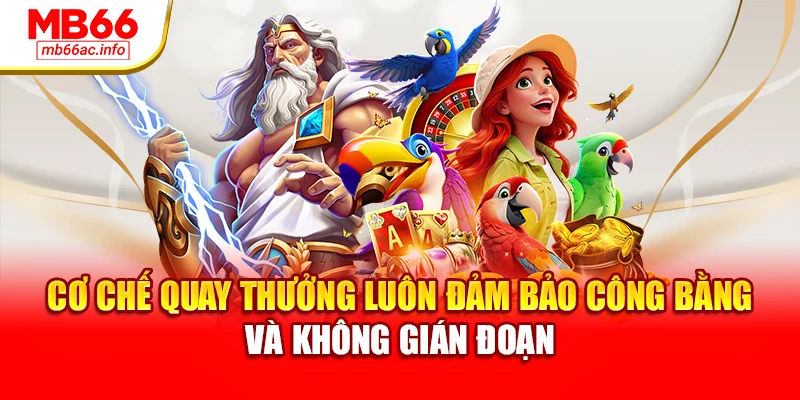 Cơ chế quay thưởng luôn đảm bảo công bằng và không gián đoạn