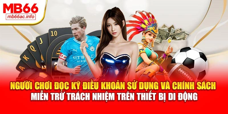 Người chơi đọc kỹ điều khoản sử dụng và chính sách miễn trừ trách nhiệm trên thiết bị di động