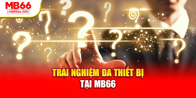 Trải nghiệm đa thiết bị tại MB66